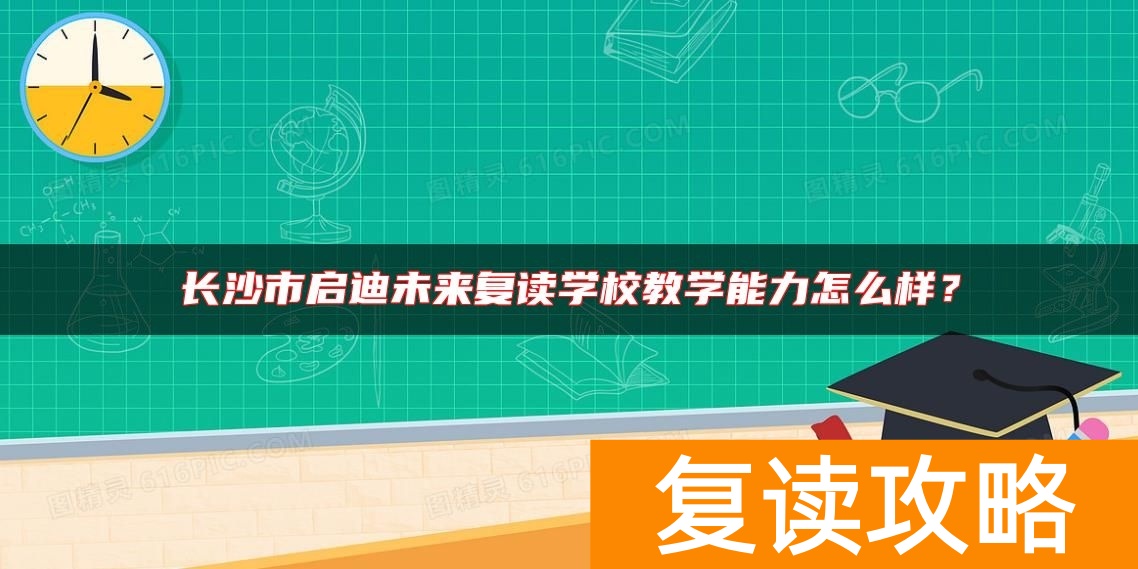 长沙市启迪未来复读学校教学能力怎么样？