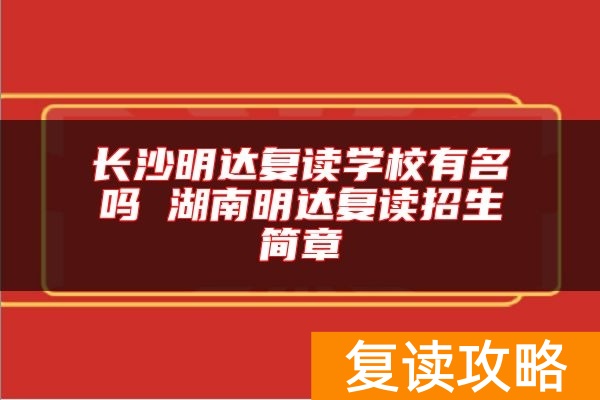 长沙明达复读学校有名吗 湖南明达复读招生简章