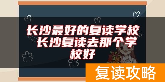 长沙最好的复读学校 长沙复读去那个学校好