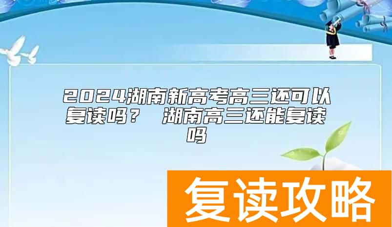 2024湖南新高考高三还可以复读吗？ 湖南高三还能复读吗